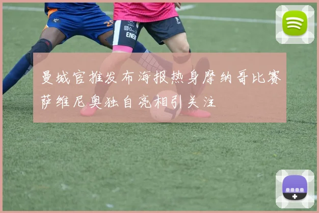 曼城官推发布海报热身摩纳哥比赛萨维尼奥独自亮相引关注