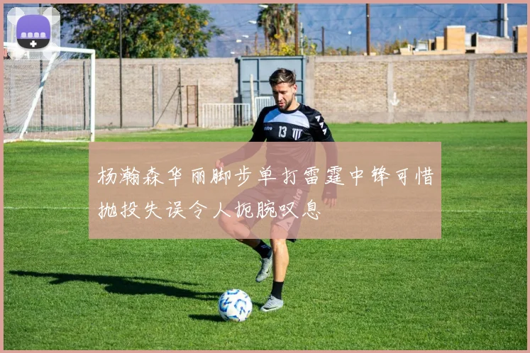 杨瀚森华丽脚步单打雷霆中锋可惜抛投失误令人扼腕叹息