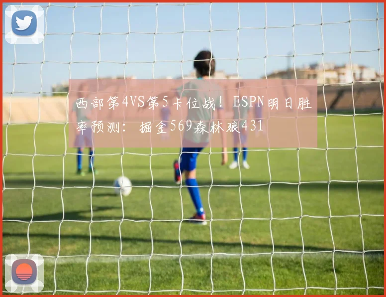 西部第4VS第5卡位战！ESPN明日胜率预测：掘金569森林狼431