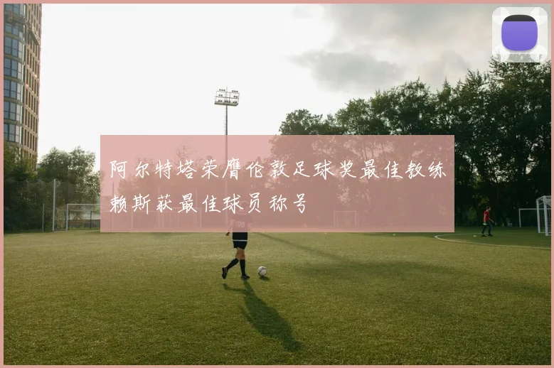 阿尔特塔荣膺伦敦足球奖最佳教练赖斯获最佳球员称号