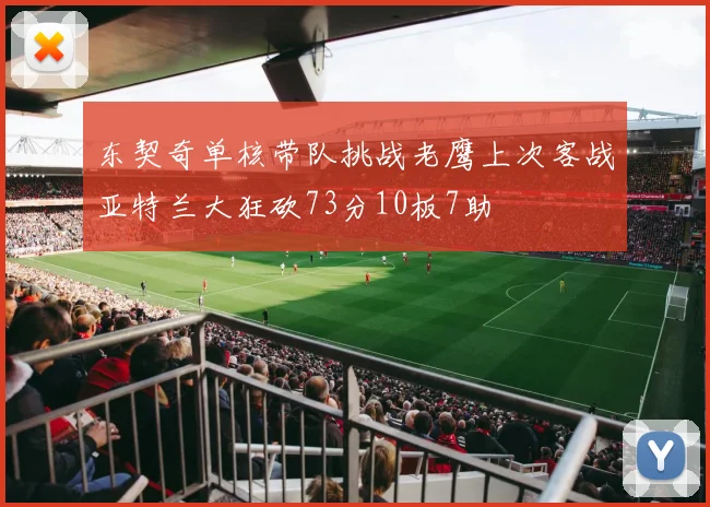 东契奇单核带队挑战老鹰上次客战亚特兰大狂砍73分10板7助