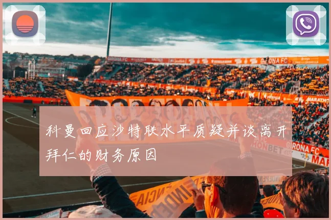 科曼回应沙特联水平质疑并谈离开拜仁的财务原因