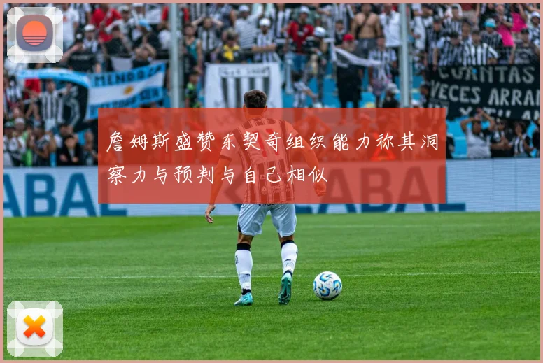 詹姆斯盛赞东契奇组织能力称其洞察力与预判与自己相似