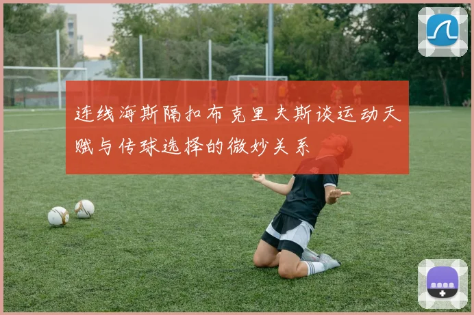 连线海斯隔扣布克里夫斯谈运动天赋与传球选择的微妙关系