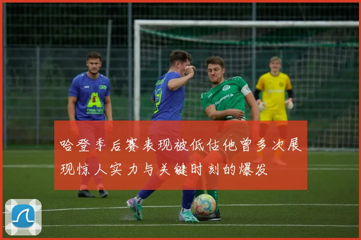 哈登季后赛表现被低估他曾多次展现惊人实力与关键时刻的爆发