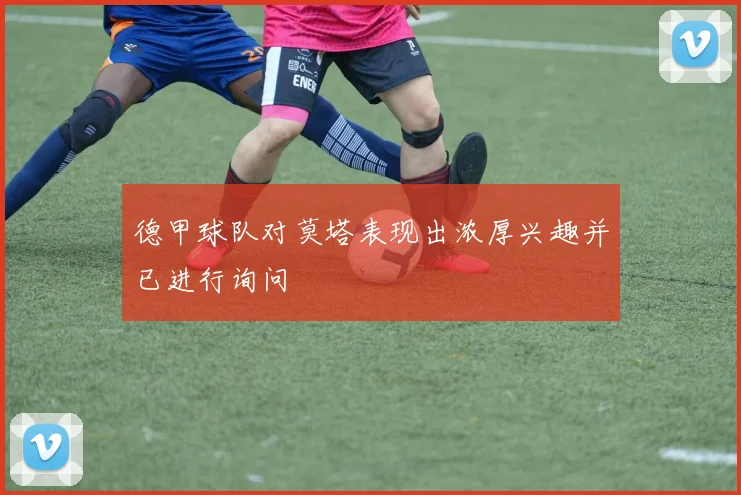 德甲球队对莫塔表现出浓厚兴趣并已进行询问