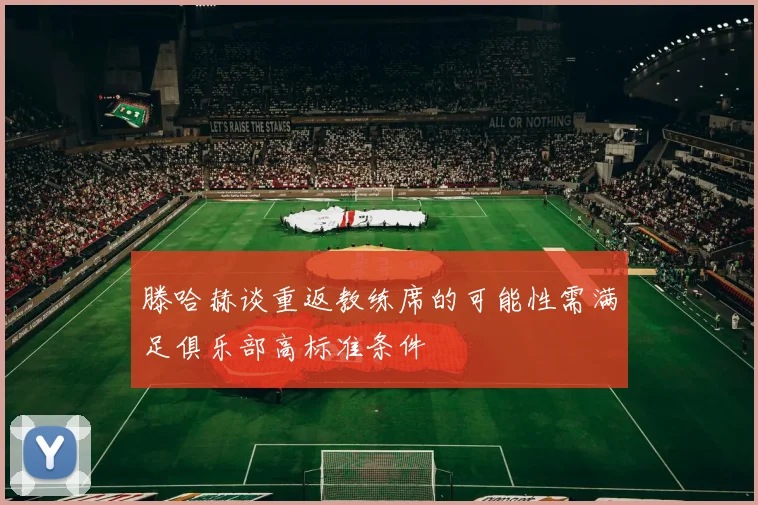 滕哈赫谈重返教练席的可能性需满足俱乐部高标准条件